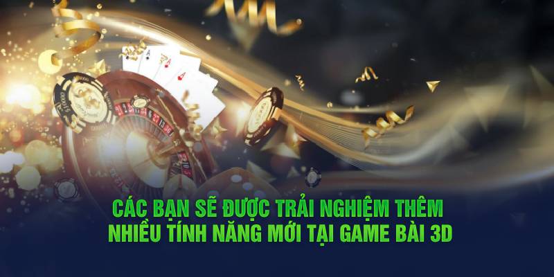 cac-ban-se-duoc-trai-nghiem-them-nhieu-tinh-nang-moi-tai-game-bai-3d